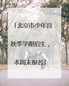 北京市少年宫秋季学期招生，本周末报名