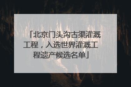 北京门头沟古渠灌溉工程，入选世界灌溉工程遗产候选名单
