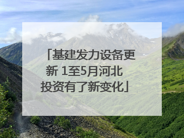 基建发力设备更新 1至5月河北投资有了新变化