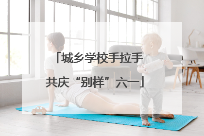 城乡学校手拉手 共庆“别样”六一