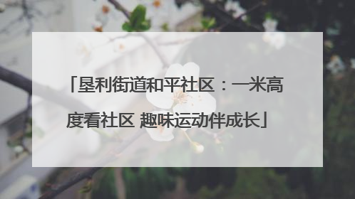 垦利街道和平社区：一米高度看社区 趣味运动伴成长