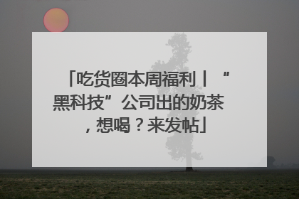吃货圈本周福利丨“黑科技”公司出的奶茶，想喝？来发帖