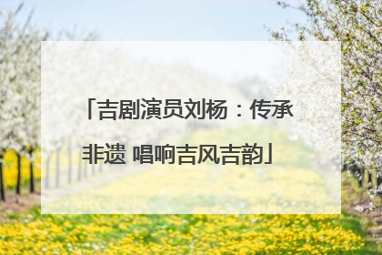 吉剧演员刘杨：传承非遗 唱响吉风吉韵