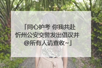 同心护考 你我共赴 忻州公安交警发出倡议并@所有人请查收~