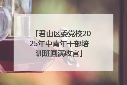 君山区委党校2025年中青年干部培训班圆满收官