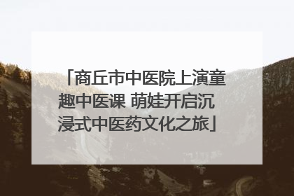 商丘市中医院上演童趣中医课 萌娃开启沉浸式中医药文化之旅