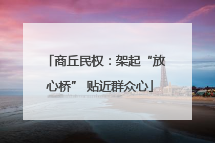商丘民权：架起“放心桥” 贴近群众心