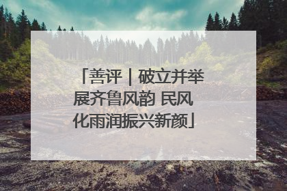善评｜破立并举展齐鲁风韵 民风化雨润振兴新颜