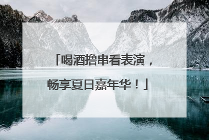 喝酒撸串看表演，畅享夏日嘉年华！