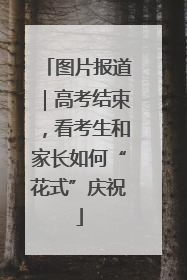 图片报道｜高考结束，看考生和家长如何“花式”庆祝