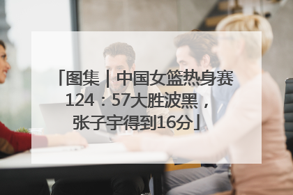 图集｜中国女篮热身赛124：57大胜波黑，张子宇得到16分