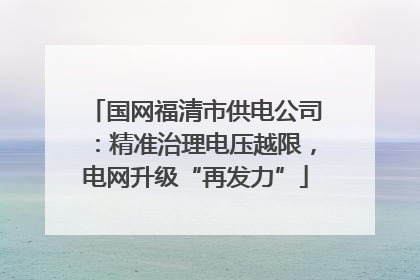 国网福清市供电公司：精准治理电压越限，电网升级“再发力”