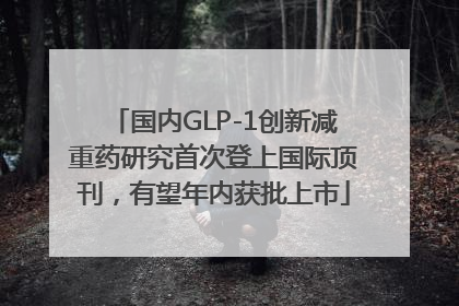 国内GLP-1创新减重药研究首次登上国际顶刊，有望年内获批上市