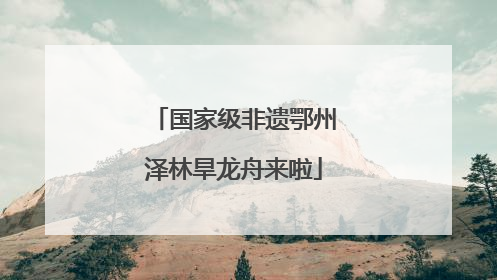国家级非遗鄂州泽林旱龙舟来啦