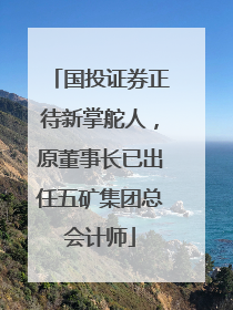 国投证券正待新掌舵人，原董事长已出任五矿集团总会计师