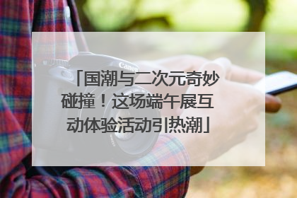 国潮与二次元奇妙碰撞！这场端午展互动体验活动引热潮