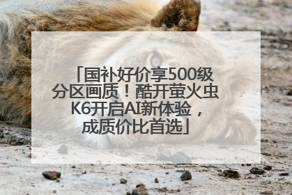 国补好价享500级分区画质!酷开萤火虫K6开启AI新体验,成质价比首选
