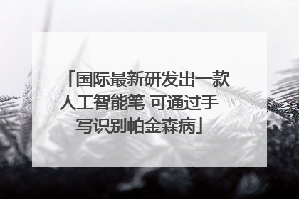国际最新研发出一款人工智能笔 可通过手写识别帕金森病