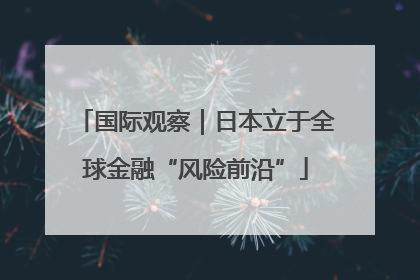 国际观察｜日本立于全球金融“风险前沿”