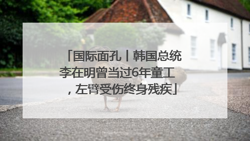国际面孔丨韩国总统李在明曾当过6年童工，左臂受伤终身残疾