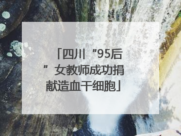 四川“95后”女教师成功捐献造血干细胞