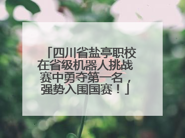 四川省盐亭职校在省级机器人挑战赛中勇夺第一名，强势入围国赛！