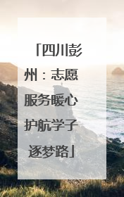 四川彭州：志愿服务暖心护航学子逐梦路