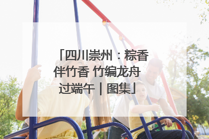 四川崇州：粽香伴竹香 竹编龙舟过端午｜图集