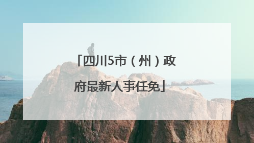 四川5市（州）政府最新人事任免