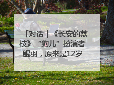对话｜《长安的荔枝》“狗儿”扮演者鲲羽，原来是12岁“小戏骨”