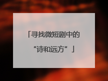 寻找微短剧中的“诗和远方”