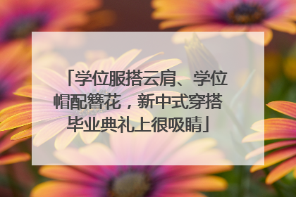 学位服搭云肩、学位帽配簪花，新中式穿搭毕业典礼上很吸睛