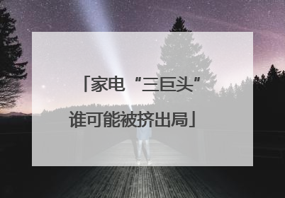 家电“三巨头”谁可能被挤出局