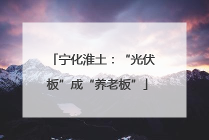 宁化淮土：“光伏板”成“养老板”