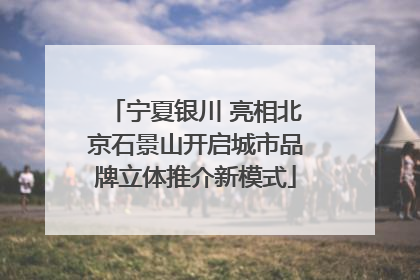 宁夏银川 亮相北京石景山开启城市品牌立体推介新模式
