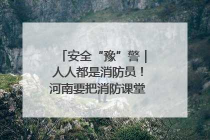 安全“豫”警|人人都是消防员!河南要把消防课堂搬进社区第一线