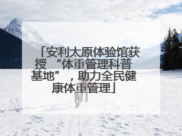 安利太原体验馆获授 “体重管理科普基地”，助力全民健康体重管理