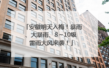 安徽明天入梅！暴雨、大暴雨、8～10级雷雨大风来袭！