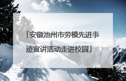 安徽池州市劳模先进事迹宣讲活动走进校园