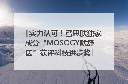 实力认可！蜜思肤独家成分“MOSOGY默舒因”获评科技进步奖