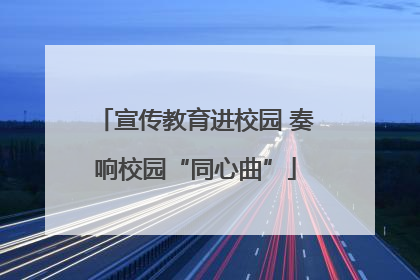 宣传教育进校园 奏响校园“同心曲”