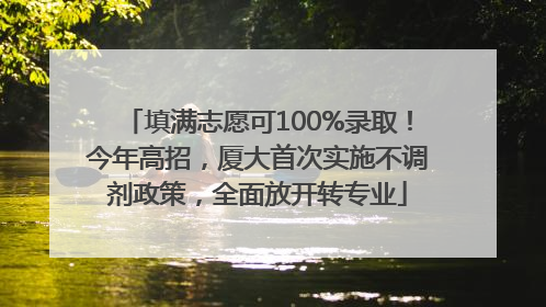 填满志愿可100%录取！今年高招，厦大首次实施不调剂政策，全面放开转专业