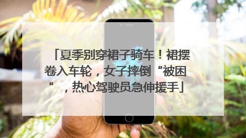 夏季别穿裙子骑车！裙摆卷入车轮，女子摔倒“被困”，热心驾驶员急伸援手