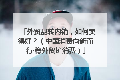 外贸品转内销，如何卖得好？（中国消费向新而行·稳外贸扩消费）