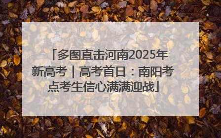 多图直击河南2025年新高考｜高考首日：南阳考点考生信心满满迎战