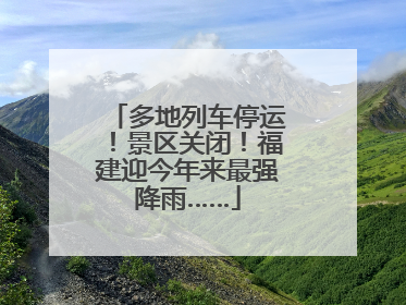 多地列车停运！景区关闭！福建迎今年来最强降雨……
