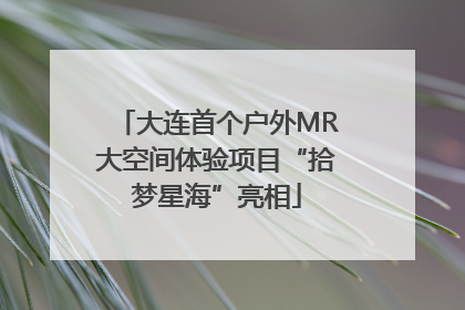 大连首个户外MR大空间体验项目“拾梦星海”亮相