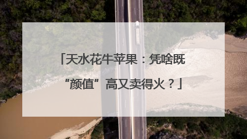 天水花牛苹果：凭啥既“颜值”高又卖得火？
