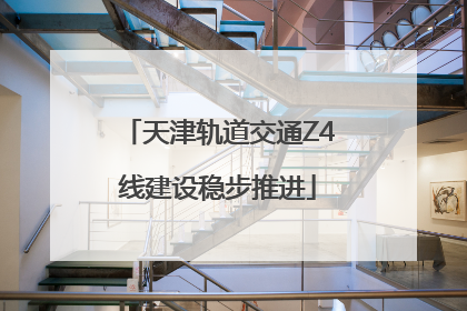 天津轨道交通Z4线建设稳步推进