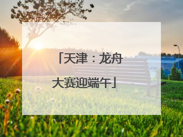 天津：龙舟大赛迎端午